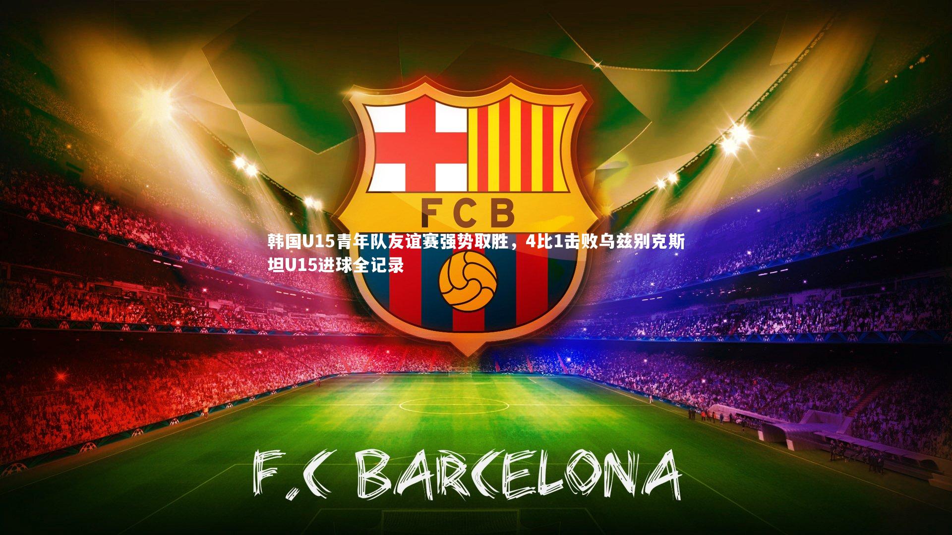 皇冠体育官网-韩国U15青年队友谊赛强势取胜，4比1击败乌兹别克斯坦U15进球全记录