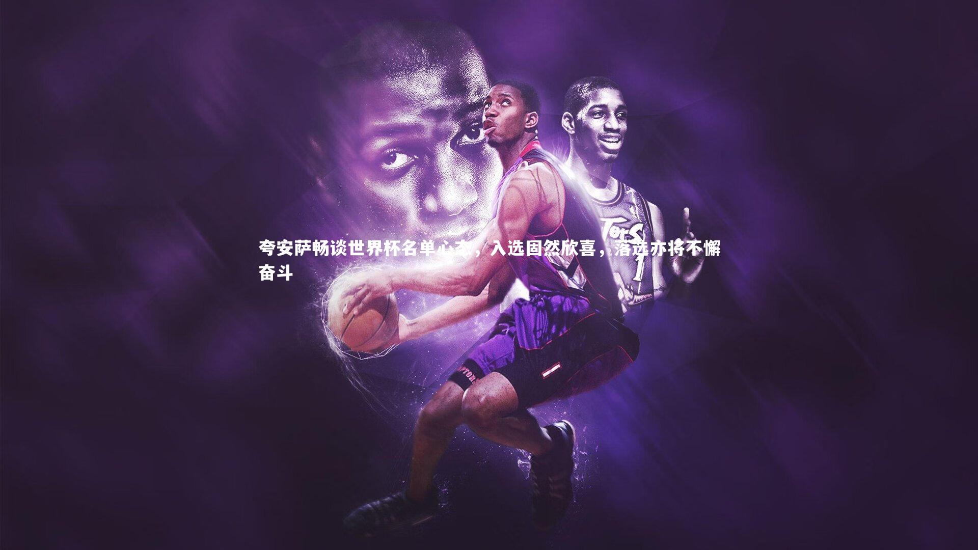 夸安萨畅谈世界杯名单心态，入选固然欣喜，落选亦将不懈奋斗