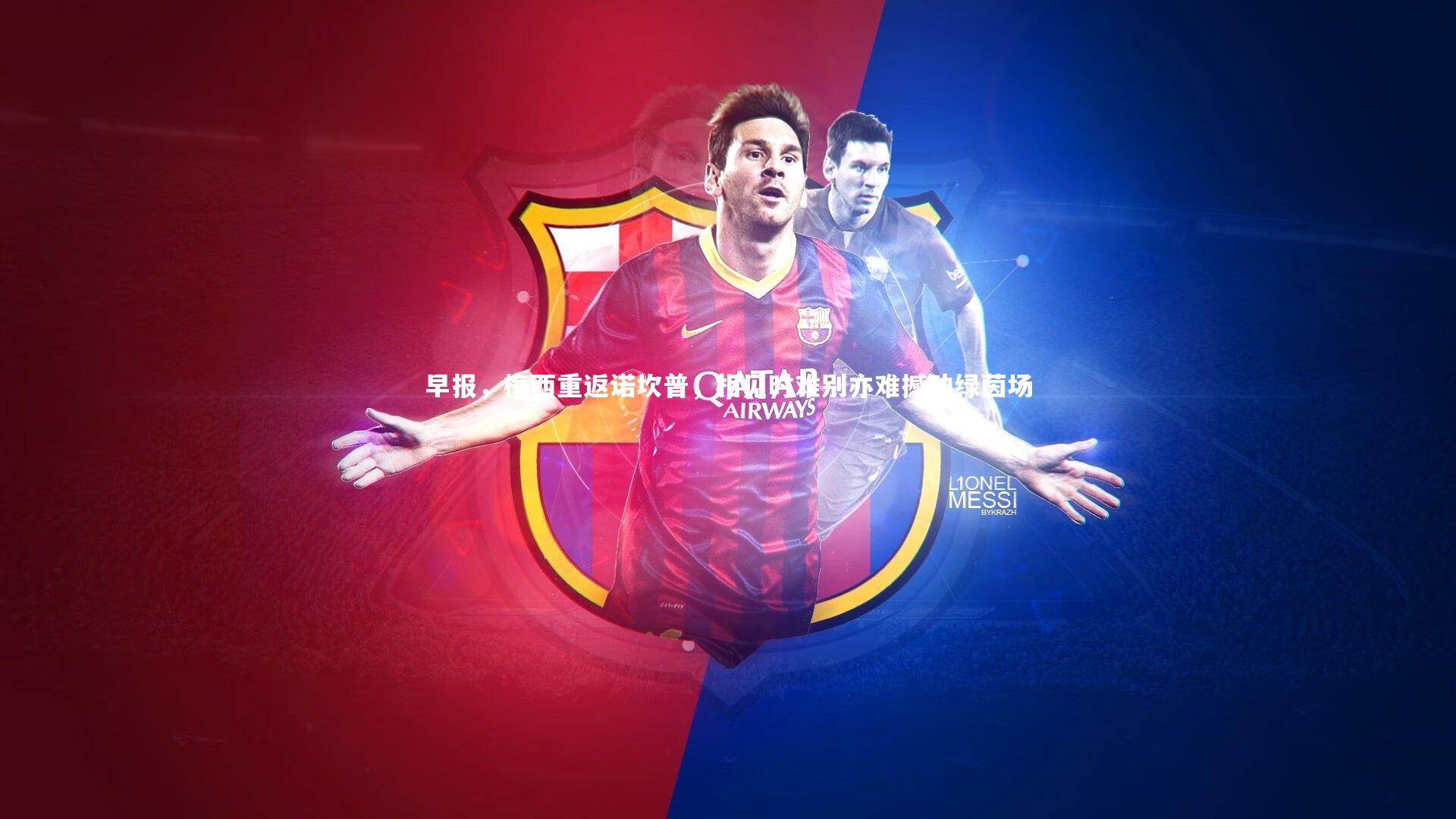 皇冠体育官网-早报，梅西重返诺坎普，相见时难别亦难撼动绿茵场