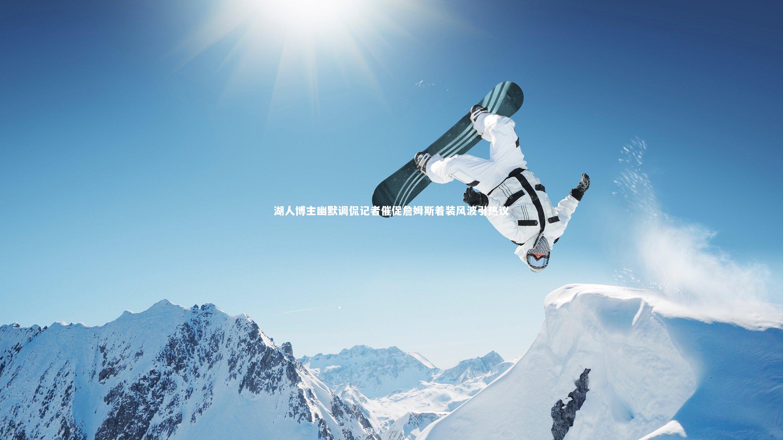 皇冠体育官网_湖人博主幽默调侃记者催促詹姆斯着装风波引热议