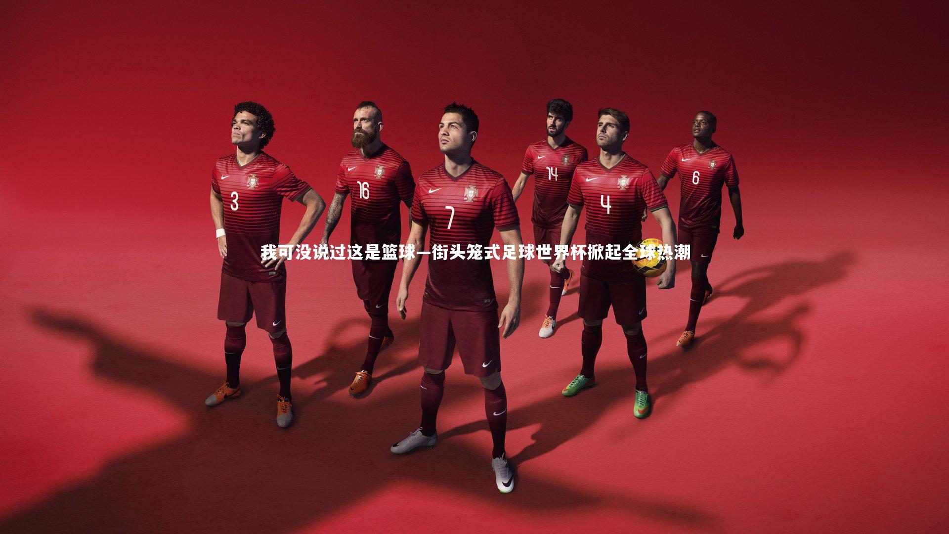 皇冠官方网|我可没说过这是篮球—街头笼式足球世界杯掀起全球热潮