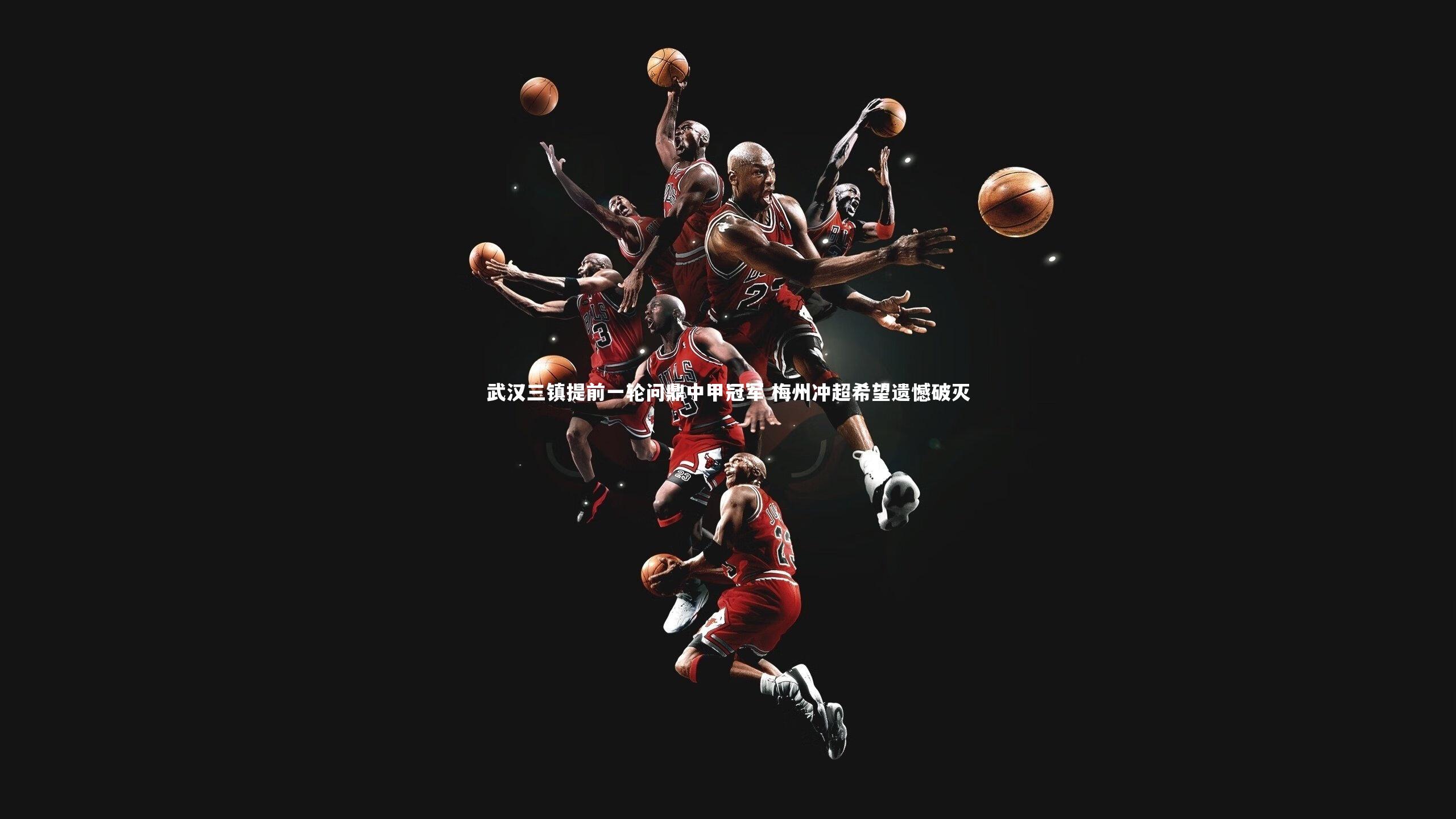 皇冠体育官网_武汉三镇提前一轮问鼎中甲冠军 梅州冲超希望遗憾破灭