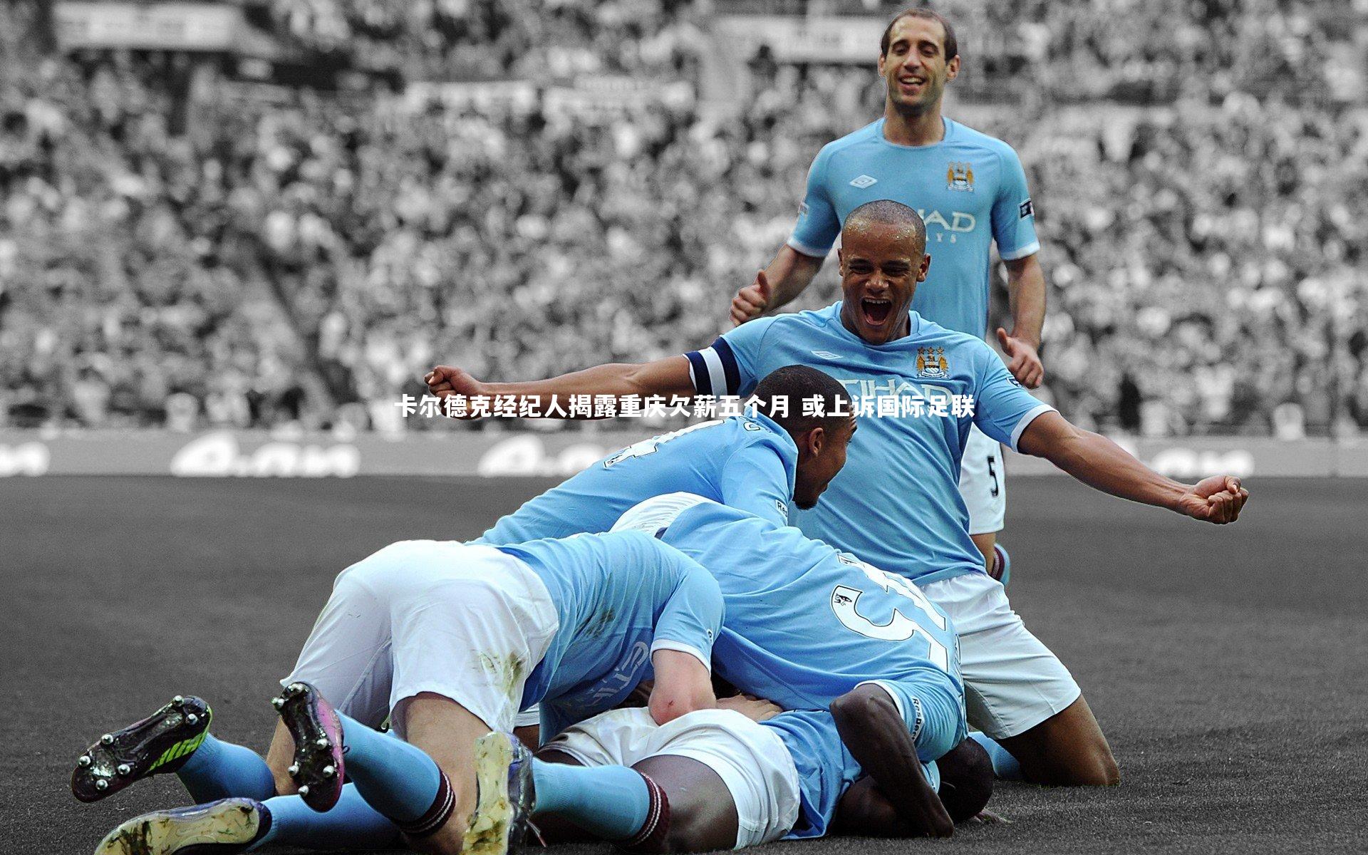 卡尔德克经纪人揭露重庆欠薪五个月 或上诉国际足联