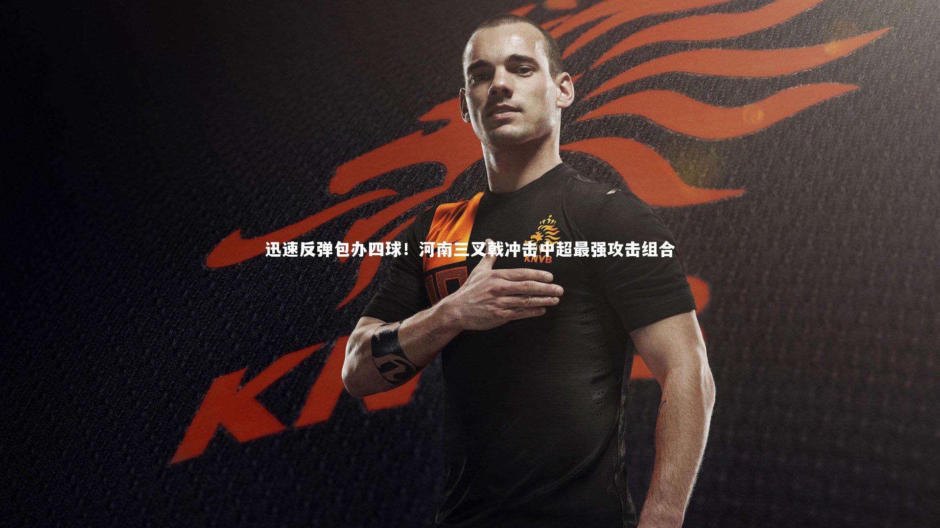 迅速反弹包办四球！河南三叉戟冲击中超最强攻击组合
